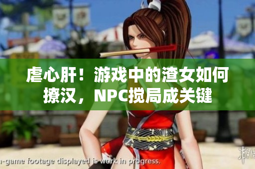 虐心肝！游戏中的渣女如何撩汉，NPC搅局成关键