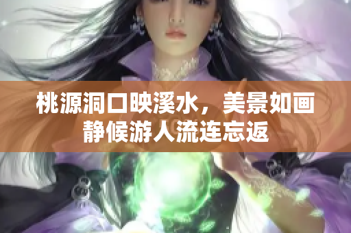 桃源洞口映溪水，美景如画静候游人流连忘返