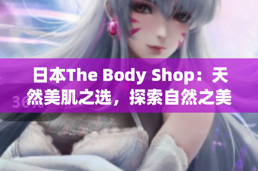 日本The Body Shop：天然美肌之选，探索自然之美