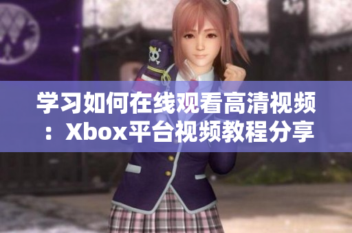 学习如何在线观看高清视频：Xbox平台视频教程分享