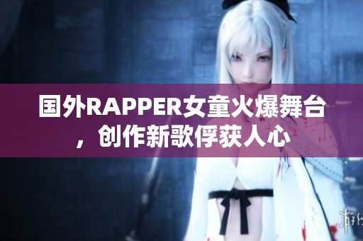 国外RAPPER女童火爆舞台，创作新歌俘获人心