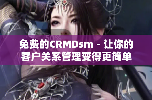 免费的CRMDsm - 让你的客户关系管理变得更简单