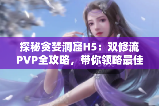 探秘贪婪洞窟H5：双修流PVP全攻略，带你领略最佳游戏策略