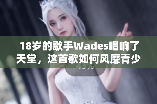 18岁的歌手Wades唱响了天堂，这首歌如何风靡青少年？