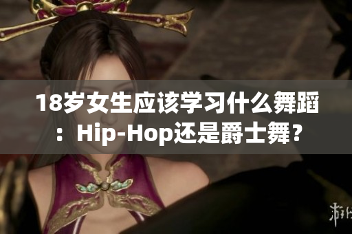 18岁女生应该学习什么舞蹈：Hip-Hop还是爵士舞？