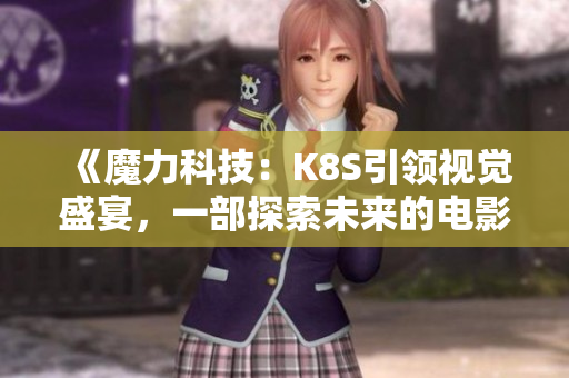 《魔力科技：K8S引领视觉盛宴，一部探索未来的电影大全》